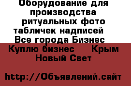 Оборудование для производства ритуальных фото,табличек,надписей. - Все города Бизнес » Куплю бизнес   . Крым,Новый Свет